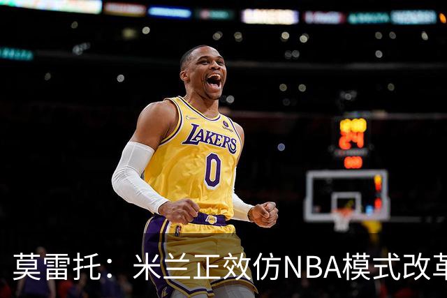 莫雷托：米兰正效仿NBA模式改革，希望创建类似NBA的组织管理结构